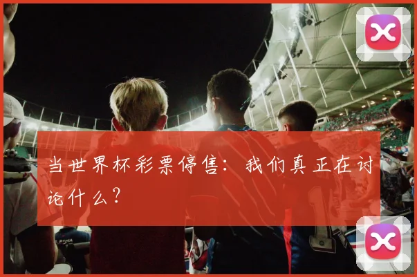 当世界杯彩票停售：我们真正在讨论什么？