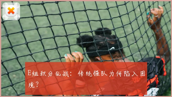 E组积分乱战：传统强队为何陷入困境？